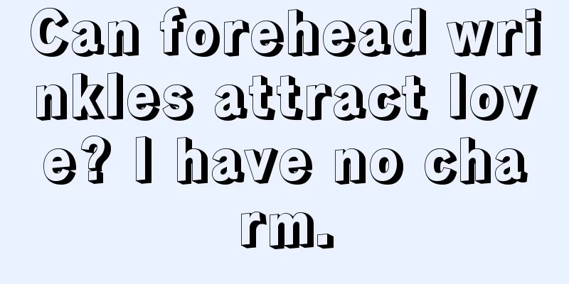 Can forehead wrinkles attract love? I have no charm.