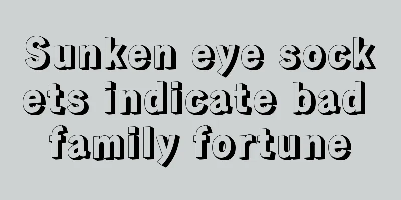 Sunken eye sockets indicate bad family fortune