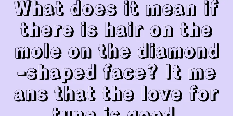 What does it mean if there is hair on the mole on the diamond-shaped face? It means that the love fortune is good.