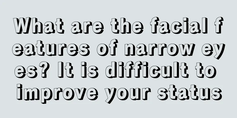 What are the facial features of narrow eyes? It is difficult to improve your status