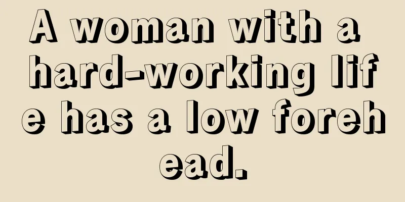 A woman with a hard-working life has a low forehead.