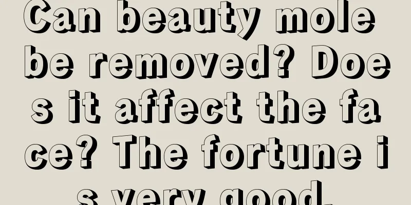 Can beauty mole be removed? Does it affect the face? The fortune is very good.