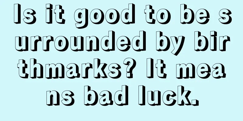 Is it good to be surrounded by birthmarks? It means bad luck.