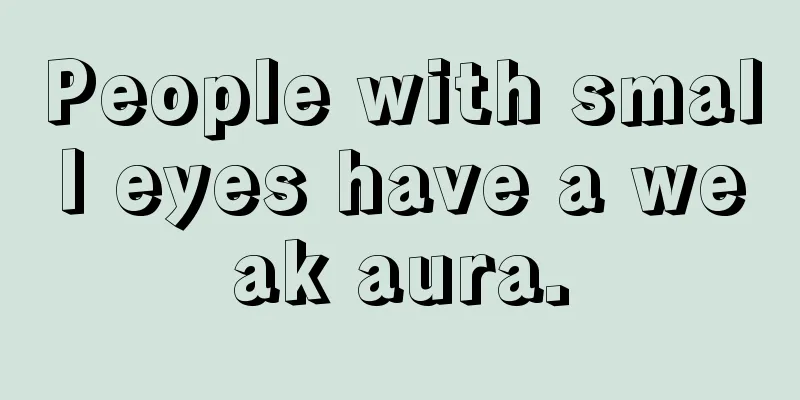 People with small eyes have a weak aura.