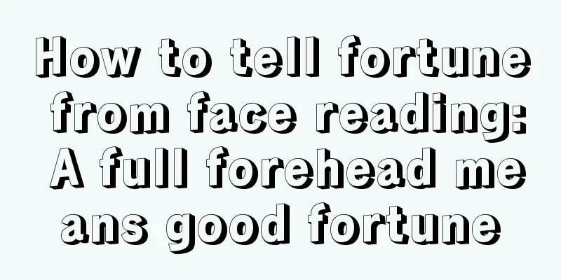 How to tell fortune from face reading: A full forehead means good fortune
