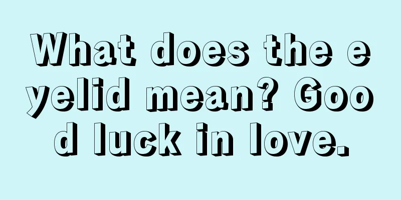 What does the eyelid mean? Good luck in love.