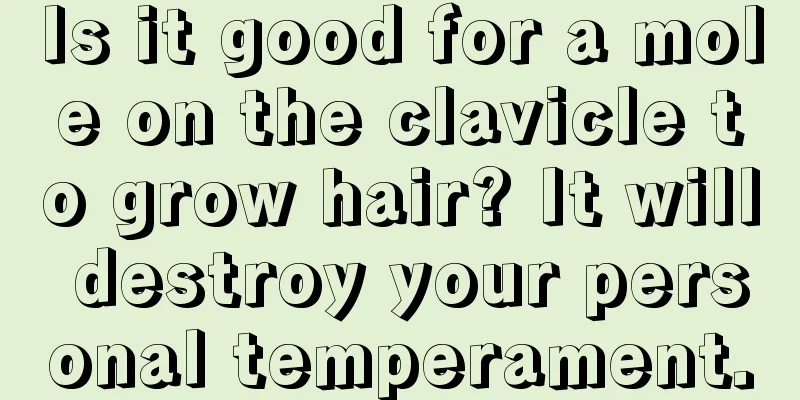 Is it good for a mole on the clavicle to grow hair? It will destroy your personal temperament.