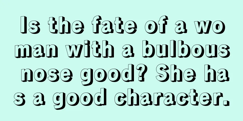 Is the fate of a woman with a bulbous nose good? She has a good character.
