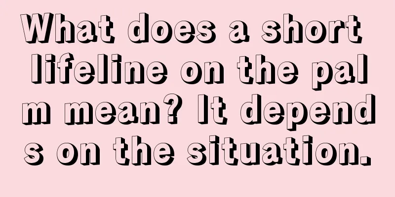 What does a short lifeline on the palm mean? It depends on the situation.
