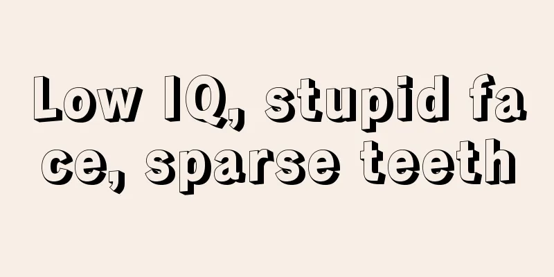 Low IQ, stupid face, sparse teeth