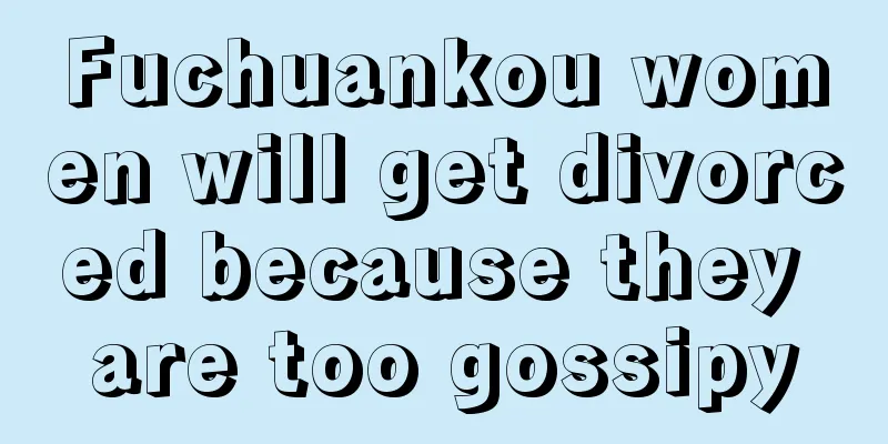 Fuchuankou women will get divorced because they are too gossipy