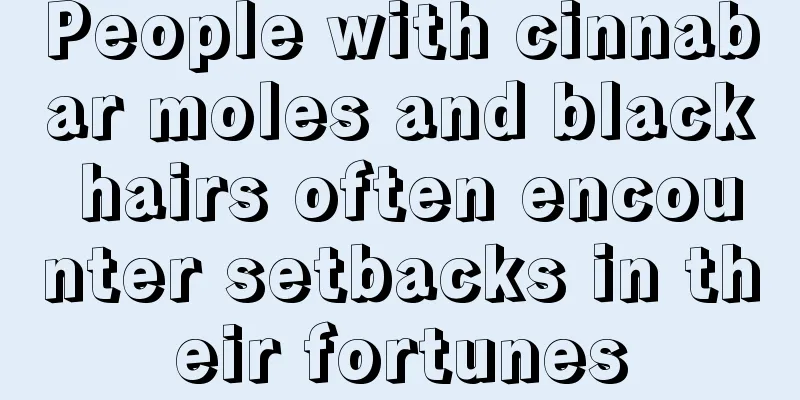 People with cinnabar moles and black hairs often encounter setbacks in their fortunes