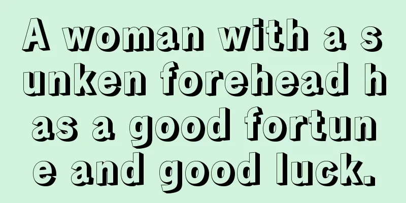 A woman with a sunken forehead has a good fortune and good luck.