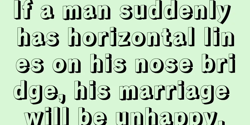 If a man suddenly has horizontal lines on his nose bridge, his marriage will be unhappy.
