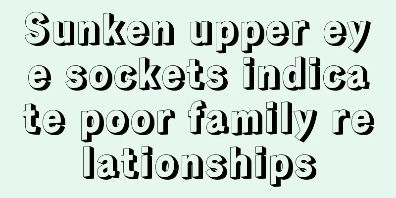 Sunken upper eye sockets indicate poor family relationships