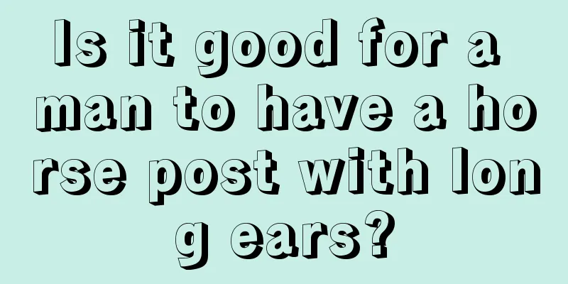 Is it good for a man to have a horse post with long ears?