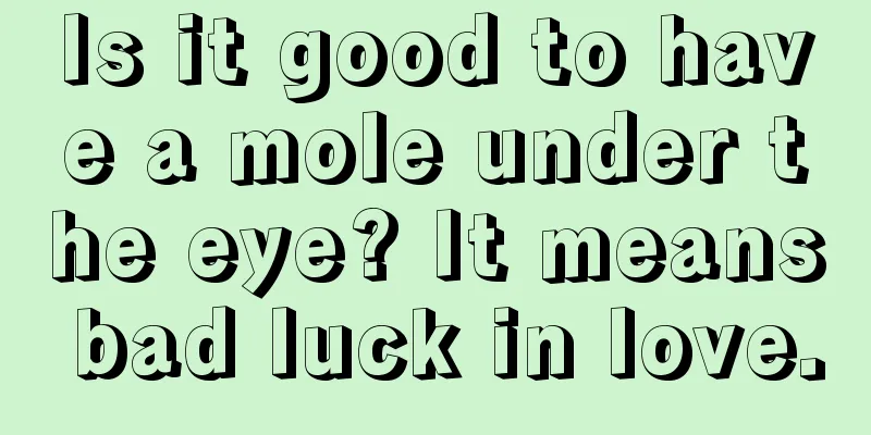 Is it good to have a mole under the eye? It means bad luck in love.