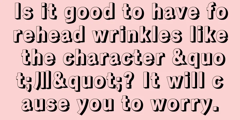 Is it good to have forehead wrinkles like the character "川"? It will cause you to worry.