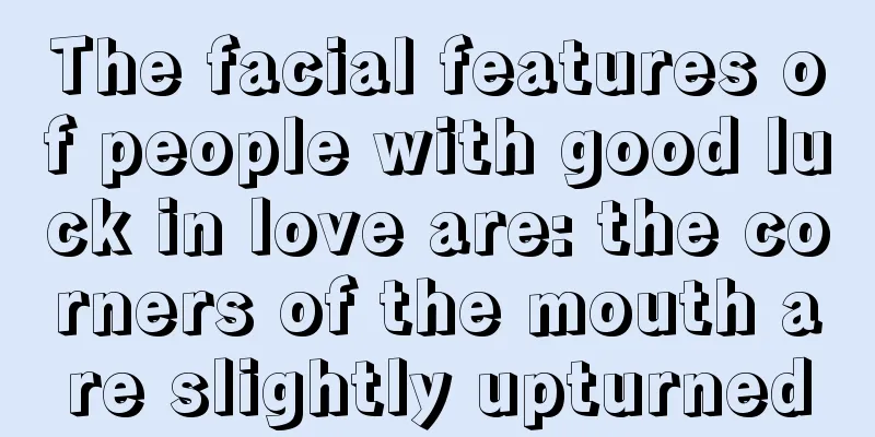 The facial features of people with good luck in love are: the corners of the mouth are slightly upturned