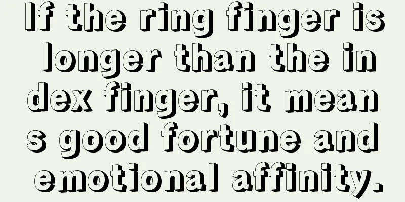 If the ring finger is longer than the index finger, it means good fortune and emotional affinity.