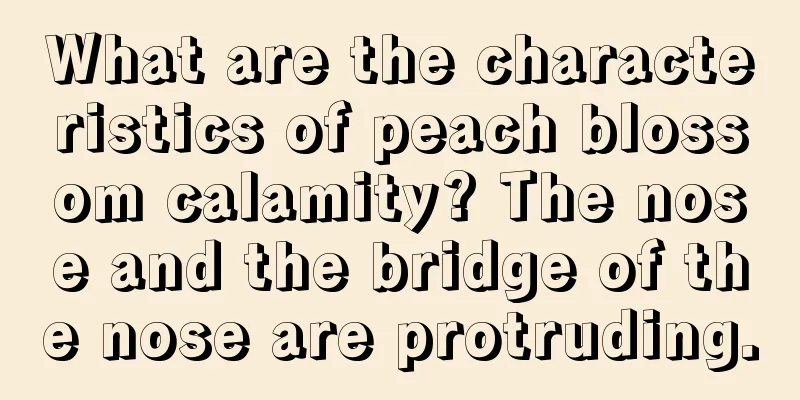 What are the characteristics of peach blossom calamity? The nose and the bridge of the nose are protruding.