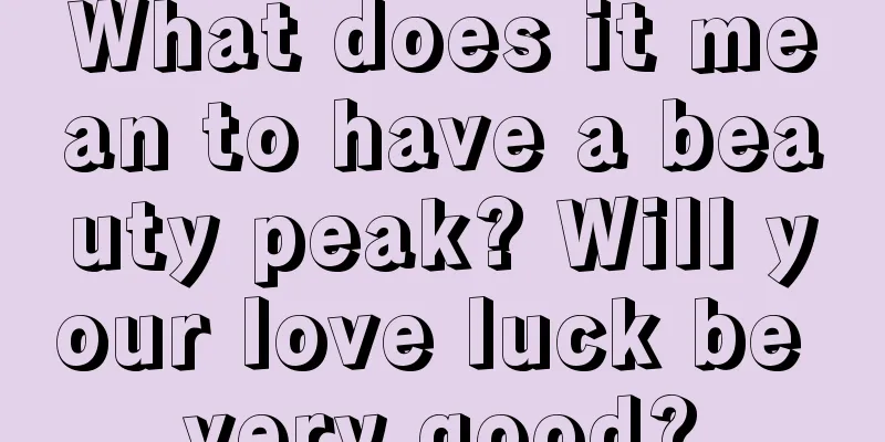 What does it mean to have a beauty peak? Will your love luck be very good?
