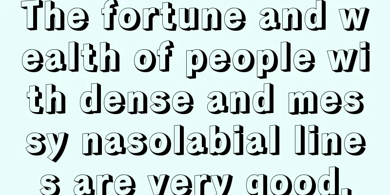 The fortune and wealth of people with dense and messy nasolabial lines are very good.
