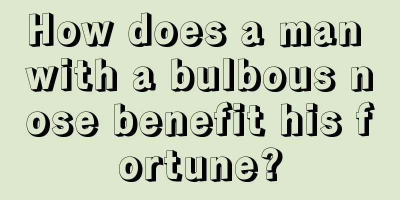 How does a man with a bulbous nose benefit his fortune?
