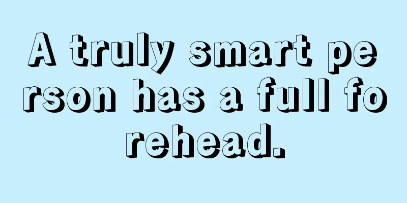A truly smart person has a full forehead.