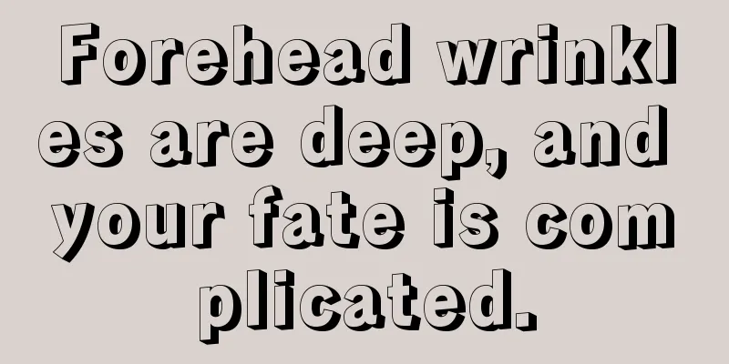 Forehead wrinkles are deep, and your fate is complicated.