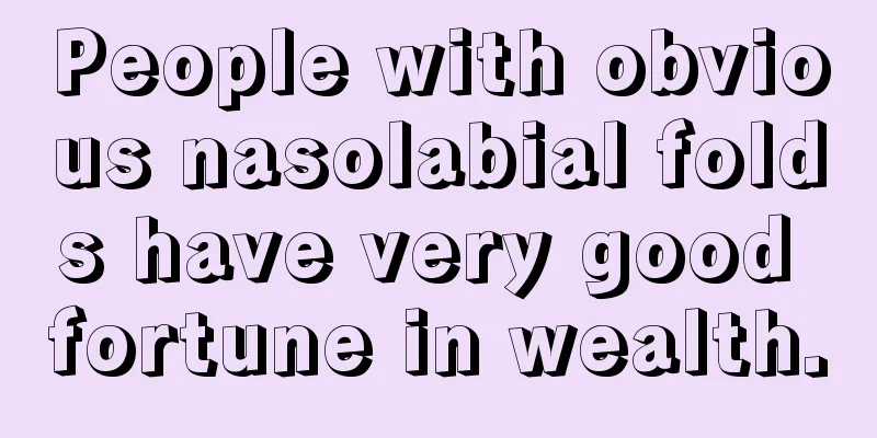 People with obvious nasolabial folds have very good fortune in wealth.