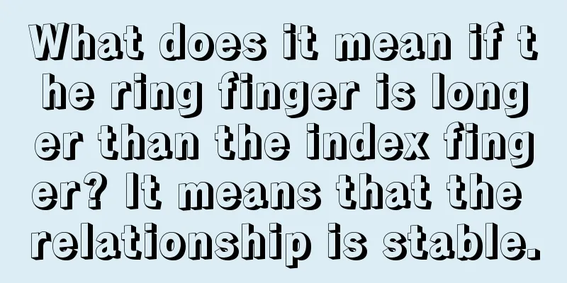 What does it mean if the ring finger is longer than the index finger? It means that the relationship is stable.