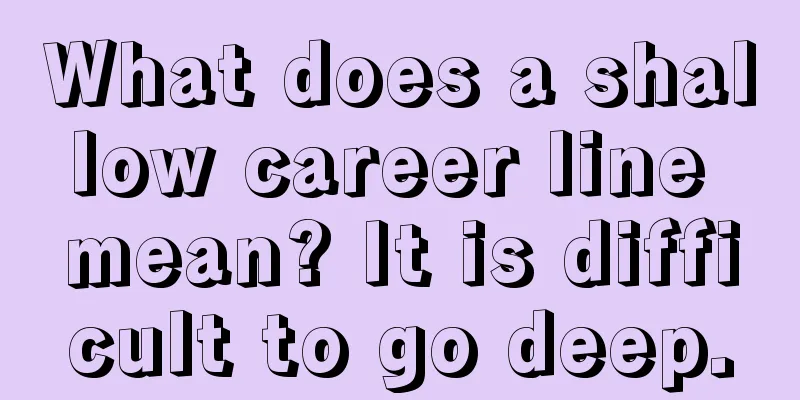 What does a shallow career line mean? It is difficult to go deep.