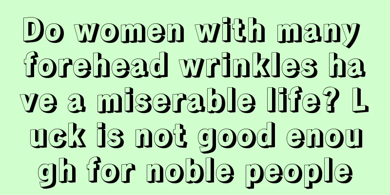 Do women with many forehead wrinkles have a miserable life? Luck is not good enough for noble people