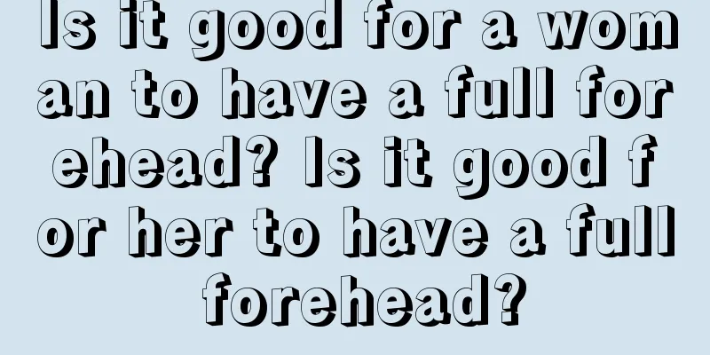 Is it good for a woman to have a full forehead? Is it good for her to have a full forehead?