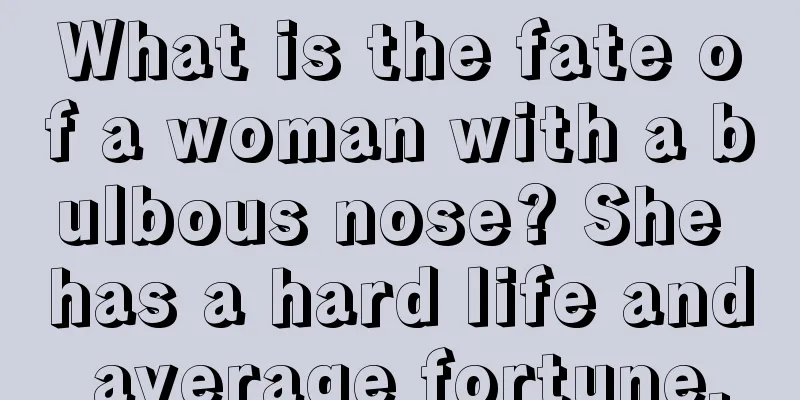 What is the fate of a woman with a bulbous nose? She has a hard life and average fortune.