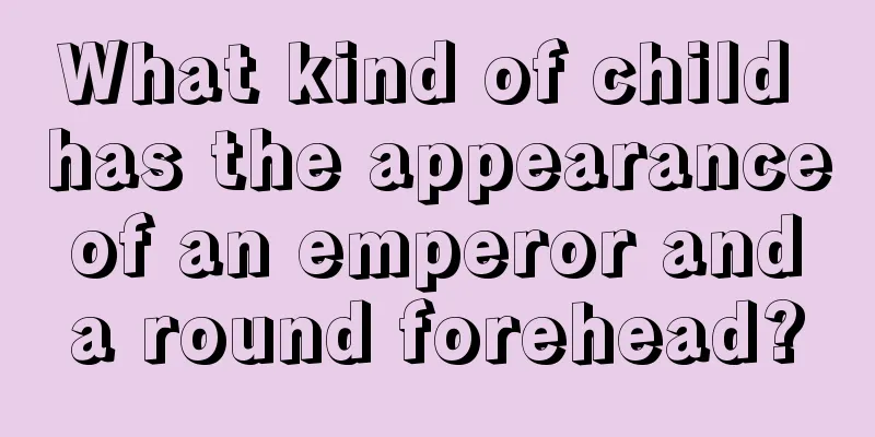 What kind of child has the appearance of an emperor and a round forehead?