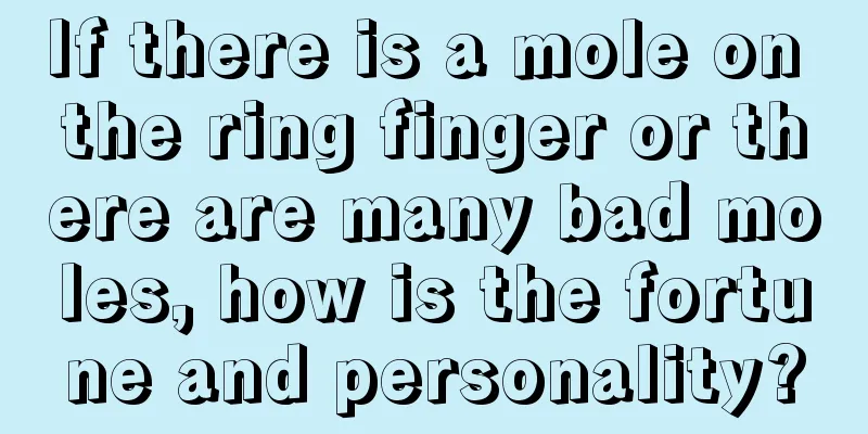 If there is a mole on the ring finger or there are many bad moles, how is the fortune and personality?