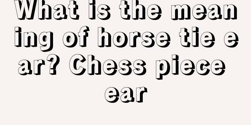 What is the meaning of horse tie ear? Chess piece ear