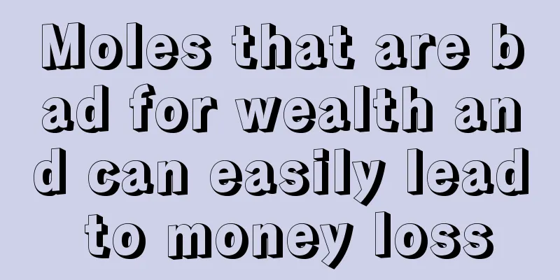 Moles that are bad for wealth and can easily lead to money loss
