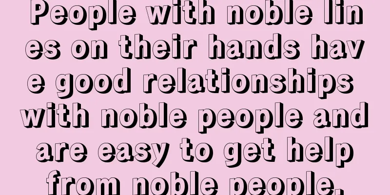 People with noble lines on their hands have good relationships with noble people and are easy to get help from noble people.