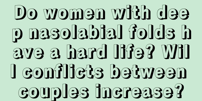 Do women with deep nasolabial folds have a hard life? Will conflicts between couples increase?
