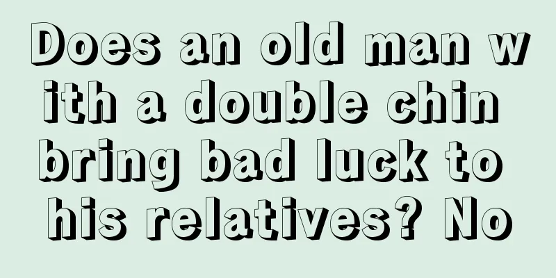 Does an old man with a double chin bring bad luck to his relatives? No