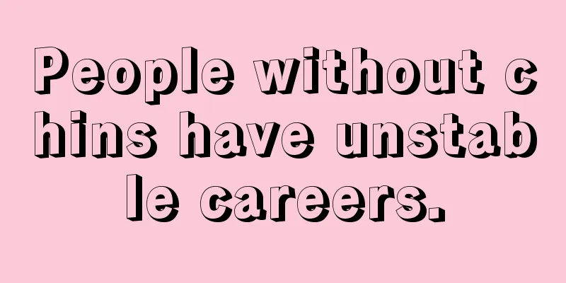 People without chins have unstable careers.