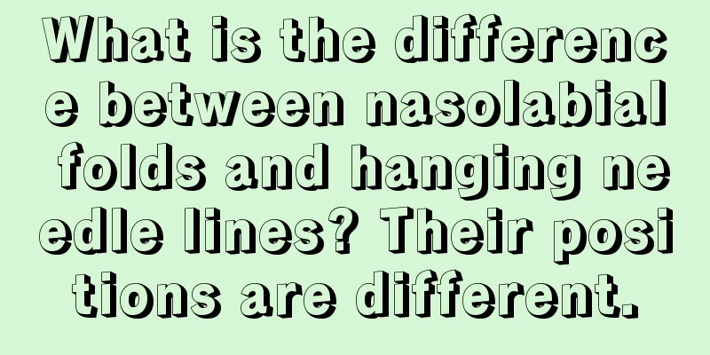 What is the difference between nasolabial folds and hanging needle lines? Their positions are different.