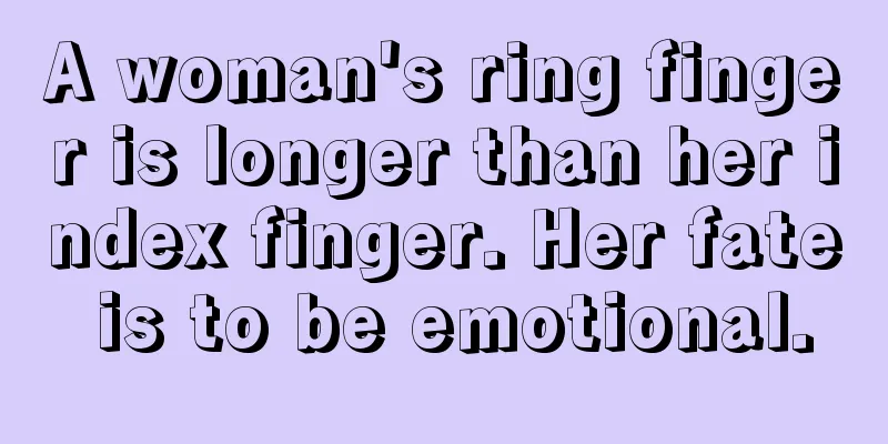 A woman's ring finger is longer than her index finger. Her fate is to be emotional.