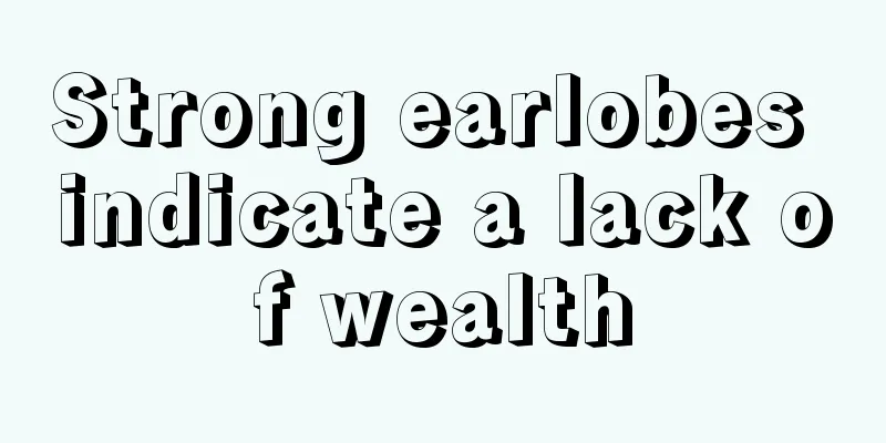 Strong earlobes indicate a lack of wealth