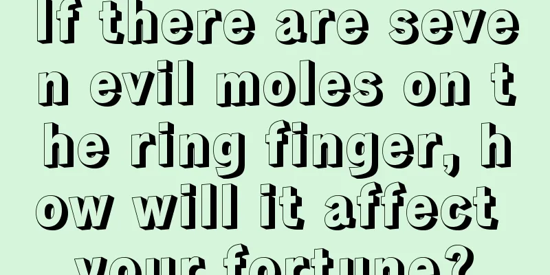 If there are seven evil moles on the ring finger, how will it affect your fortune?