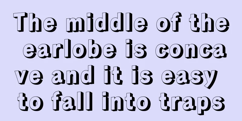 The middle of the earlobe is concave and it is easy to fall into traps