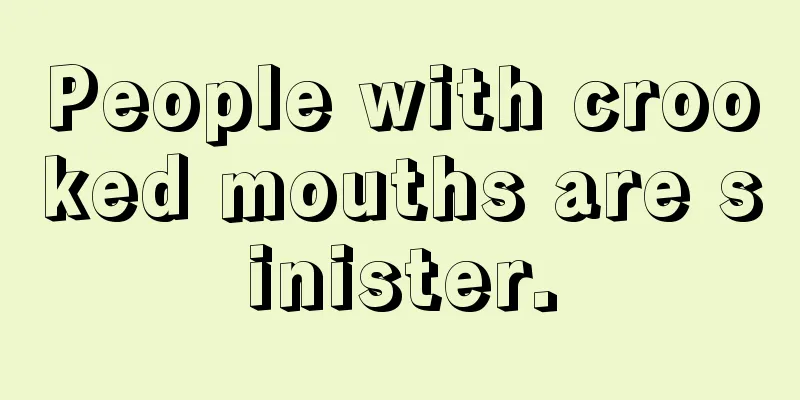 People with crooked mouths are sinister.